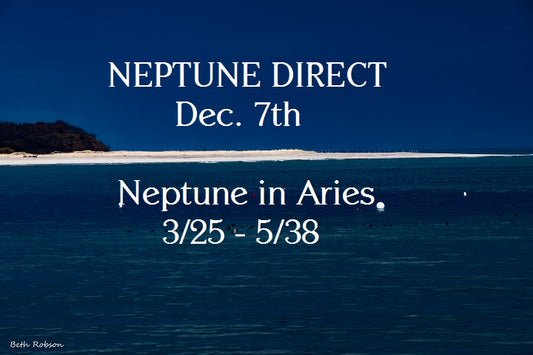 Dec. 7th NEPTUNE DIRECT / March 30th:  Neptune transit Aries